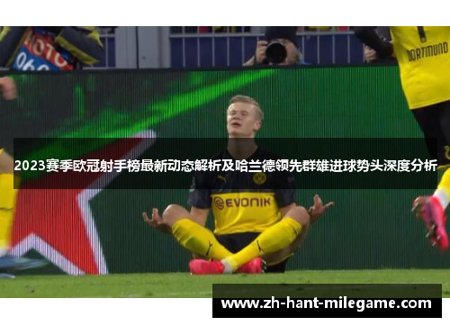 2023赛季欧冠射手榜最新动态解析及哈兰德领先群雄进球势头深度分析