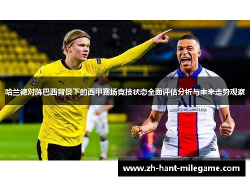 哈兰德对阵巴西背景下的西甲赛场竞技状态全面评估分析与未来走势观察 哈兰德对阵巴西背景下的西甲赛场竞技状态全面评估分析与未来走势观察