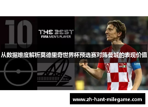 从数据维度解析莫德里奇世界杯预选赛对阵曼城的表现价值