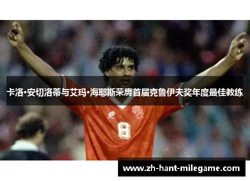 卡洛·安切洛蒂与艾玛·海耶斯荣膺首届克鲁伊夫奖年度最佳教练