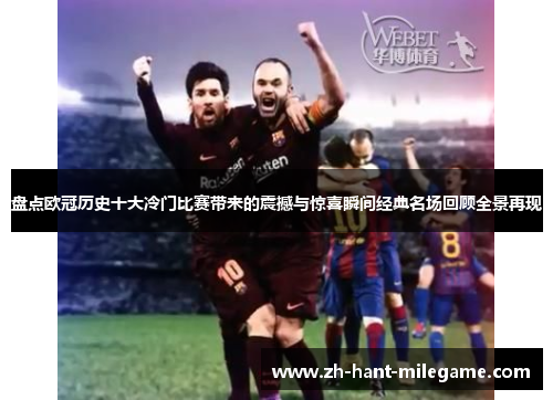盘点欧冠历史十大冷门比赛带来的震撼与惊喜瞬间经典名场回顾全景再现