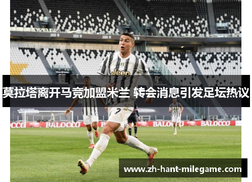 莫拉塔离开马竞加盟米兰 转会消息引发足坛热议