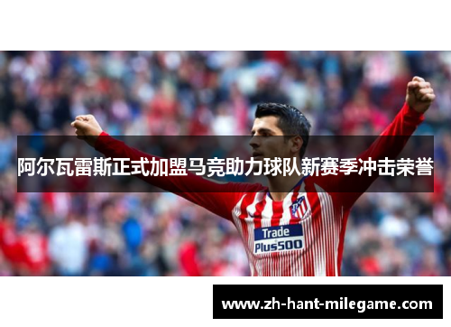 阿尔瓦雷斯正式加盟马竞助力球队新赛季冲击荣誉