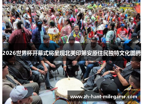 2026世界杯开幕式将呈现北美印第安原住民独特文化图腾