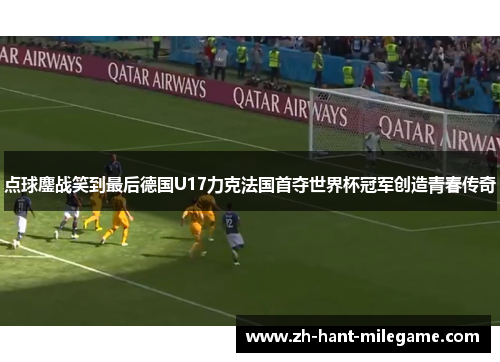 点球鏖战笑到最后德国U17力克法国首夺世界杯冠军创造青春传奇