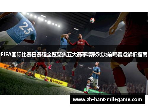 FIFA国际比赛日赛程全览聚焦五大赛事精彩对决前瞻看点解析指南 FIFA国际比赛日赛程全览聚焦五大赛事精彩对决前瞻看点解析指南