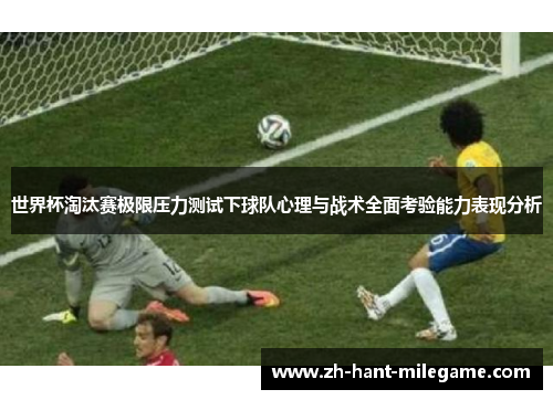 世界杯淘汰赛极限压力测试下球队心理与战术全面考验能力表现分析 世界杯淘汰赛极限压力测试下球队心理与战术全面考验能力表现分析