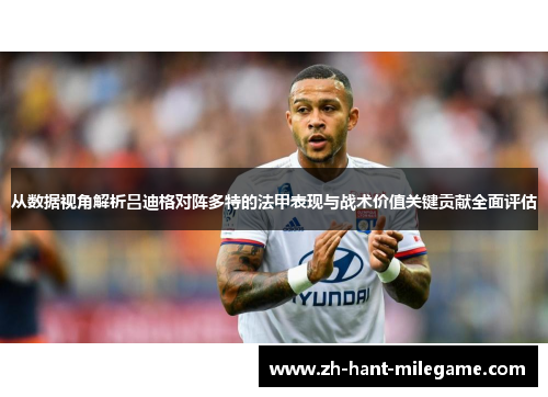 从数据视角解析吕迪格对阵多特的法甲表现与战术价值关键贡献全面评估