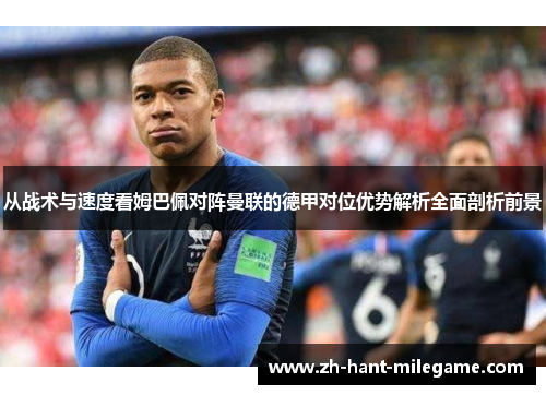 从战术与速度看姆巴佩对阵曼联的德甲对位优势解析全面剖析前景