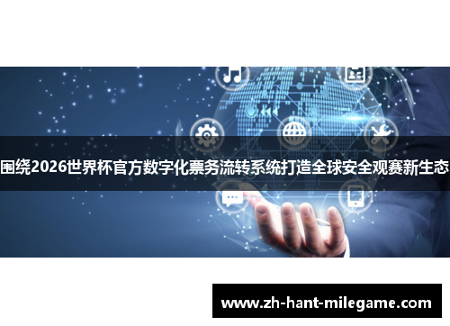 围绕2026世界杯官方数字化票务流转系统打造全球安全观赛新生态 围绕2026世界杯官方数字化票务流转系统打造全球安全观赛新生态