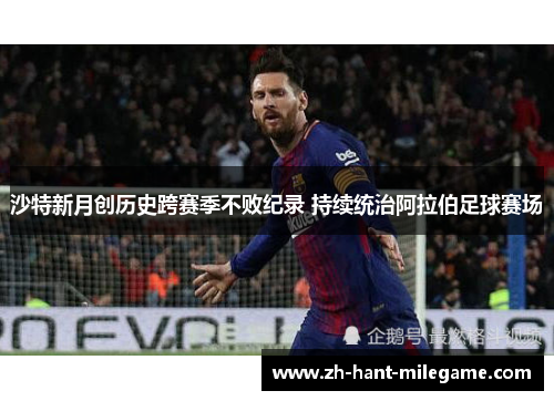 沙特新月创历史跨赛季不败纪录 持续统治阿拉伯足球赛场 沙特新月创历史跨赛季不败纪录 持续统治阿拉伯足球赛场