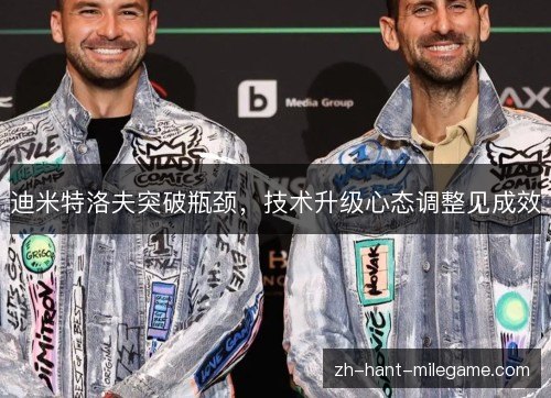 迪米特洛夫突破瓶颈，技术升级心态调整见成效